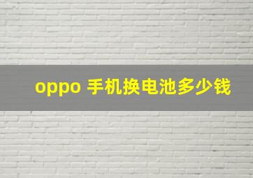 oppo 手机换电池多少钱